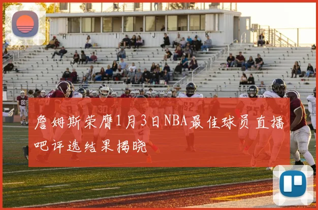 詹姆斯荣膺1月3日NBA最佳球员直播吧评选结果揭晓