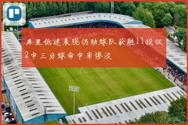 库里低迷表现仍助球队获胜11投仅2中三分球命中率惨淡